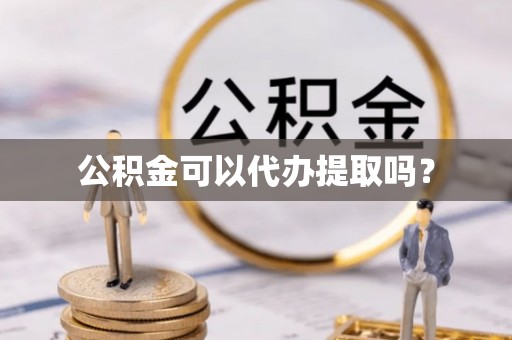 沣东公积金可以代办提取吗？