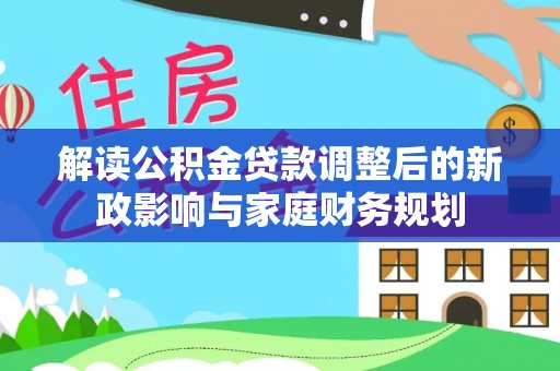 沣东解读公积金贷款调整后的新政影响与家庭财务规划