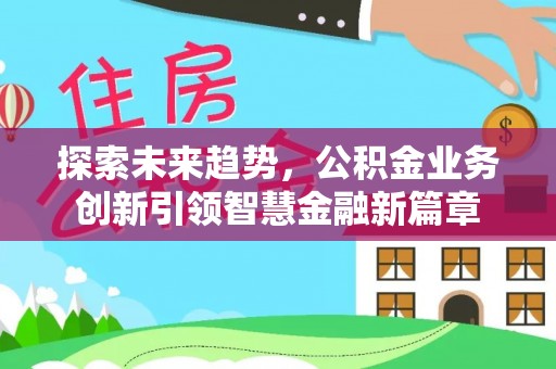 沣东探索未来趋势，公积金业务创新引领智慧金融新篇章