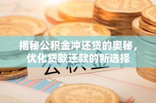沣东揭秘公积金冲还贷的奥秘，优化贷款还款的新选择