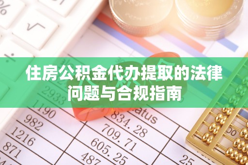 沣东住房公积金代办提取的法律问题与合规指南