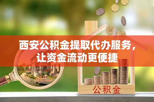 沣东西安公积金提取代办服务，让资金流动更便捷