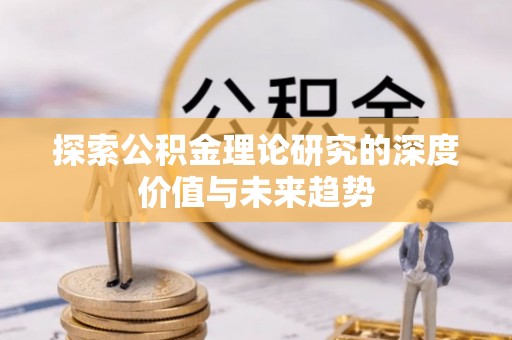 沣东探索公积金理论研究的深度价值与未来趋势