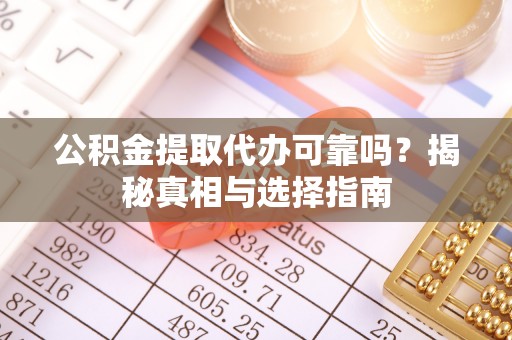 沣东公积金提取代办可靠吗？揭秘真相与选择指南