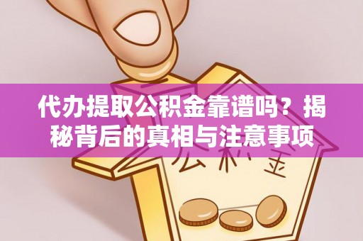 沣东代办提取公积金靠谱吗？揭秘背后的真相与注意事项