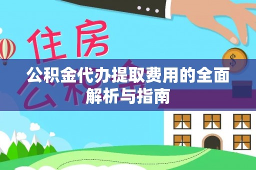 沣东公积金代办提取费用的全面解析与指南