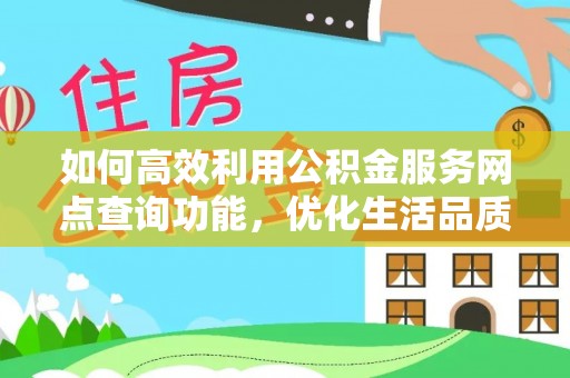 沣东如何高效利用公积金服务网点查询功能，优化生活品质