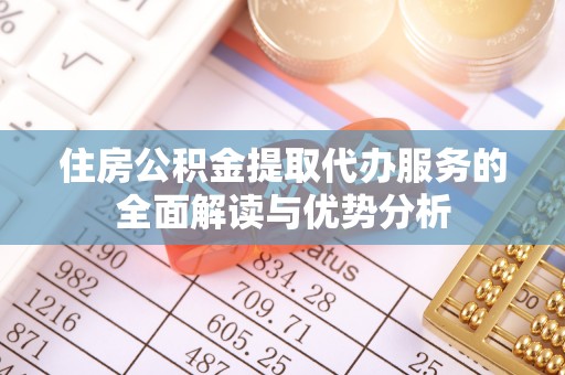 沣东住房公积金提取代办服务的全面解读与优势分析