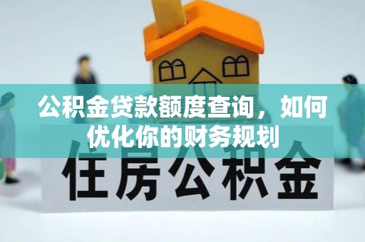 沣东公积金贷款额度查询，如何优化你的财务规划