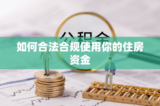 沣东如何合法合规使用你的住房资金