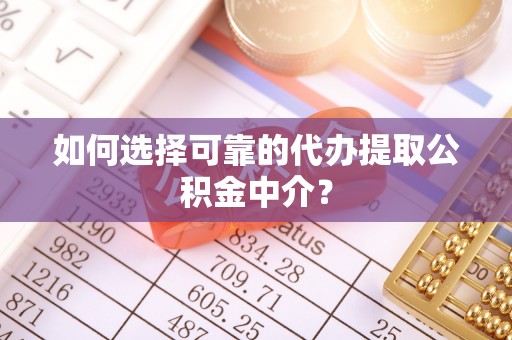 沣东如何选择可靠的代办提取公积金中介？