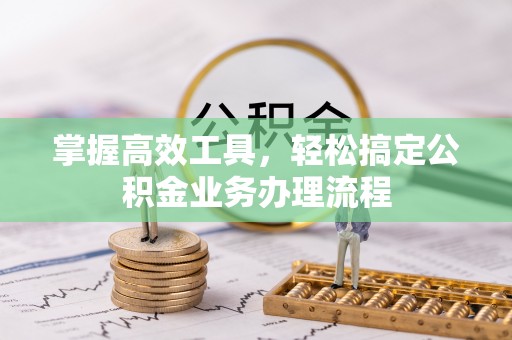 沣东掌握高效工具，轻松搞定公积金业务办理流程