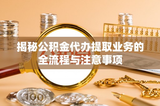 沣东揭秘公积金代办提取业务的全流程与注意事项