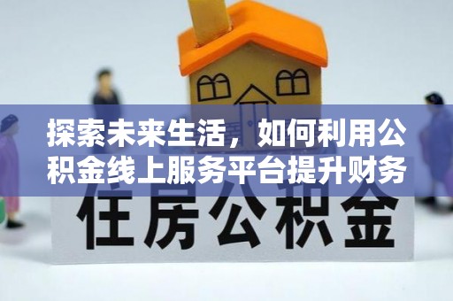 沣东探索未来生活，如何利用公积金线上服务平台提升财务效率