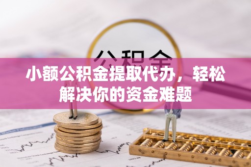 沣东小额公积金提取代办，轻松解决你的资金难题