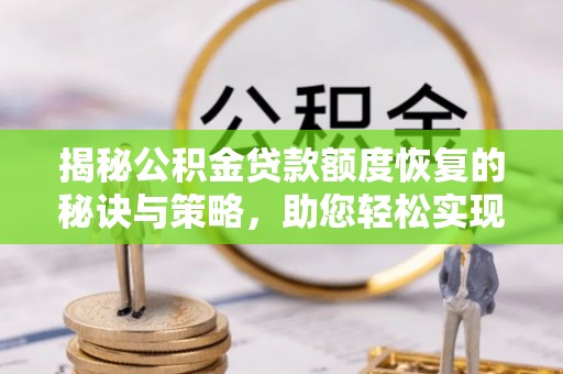 沣东揭秘公积金贷款额度恢复的秘诀与策略，助您轻松实现购房梦想