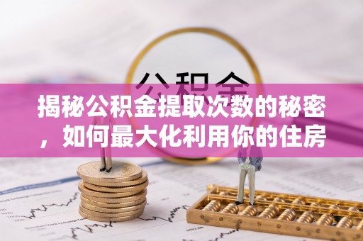 沣东揭秘公积金提取次数的秘密，如何最大化利用你的住房基金