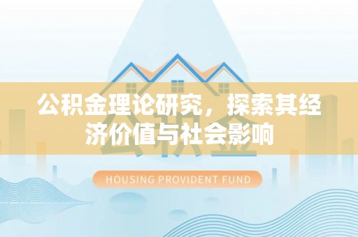 沣东公积金理论研究，探索其经济价值与社会影响