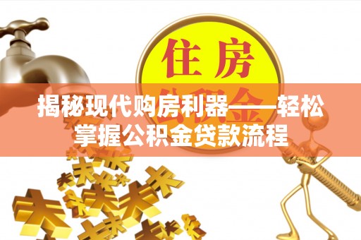 沣东揭秘现代购房利器——轻松掌握公积金贷款流程