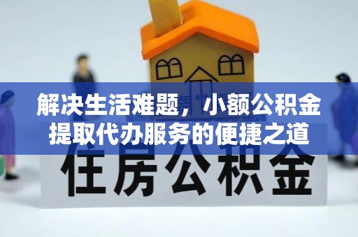沣东解决生活难题，小额公积金提取代办服务的便捷之道