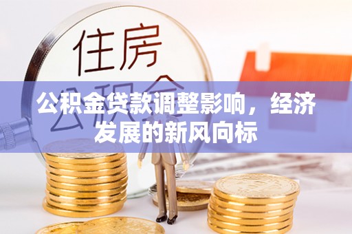 沣东公积金贷款调整影响，经济发展的新风向标