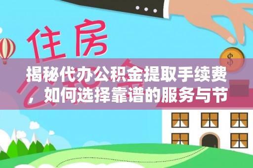 沣东揭秘代办公积金提取手续费，如何选择靠谱的服务与节省成本