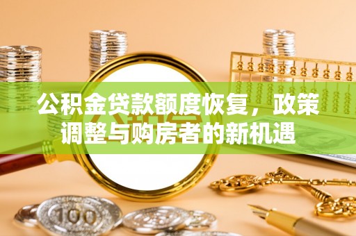 沣东公积金贷款额度恢复，政策调整与购房者的新机遇