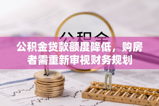 沣东公积金贷款额度降低，购房者需重新审视财务规划
