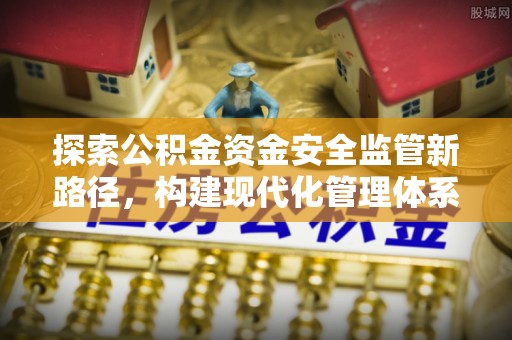 沣东探索公积金资金安全监管新路径，构建现代化管理体系