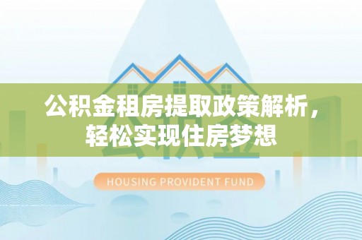 沣东公积金租房提取政策解析，轻松实现住房梦想