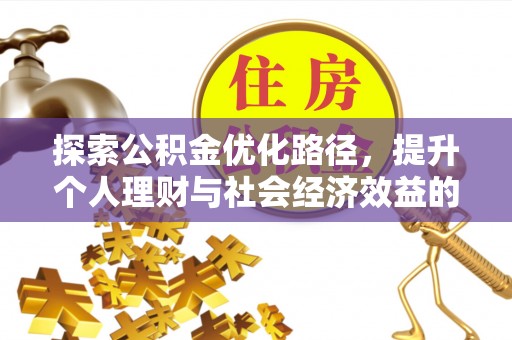 沣东探索公积金优化路径，提升个人理财与社会经济效益的双重策略