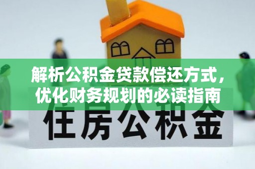 沣东解析公积金贷款偿还方式，优化财务规划的必读指南