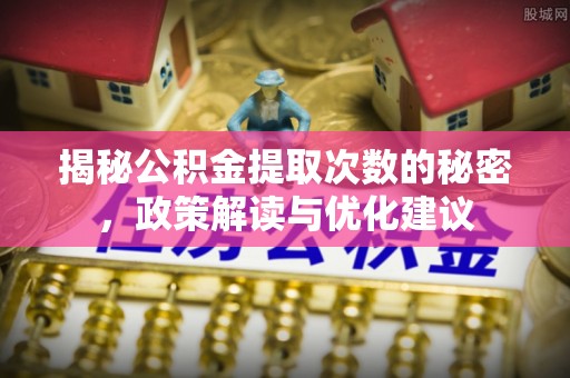 沣东揭秘公积金提取次数的秘密，政策解读与优化建议