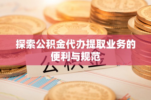 沣东探索公积金代办提取业务的便利与规范