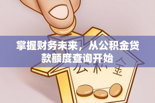 沣东掌握财务未来，从公积金贷款额度查询开始