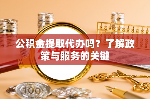 沣东公积金提取代办吗？了解政策与服务的关键