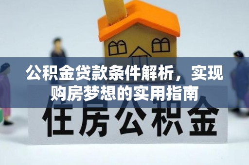 沣东公积金贷款条件解析，实现购房梦想的实用指南