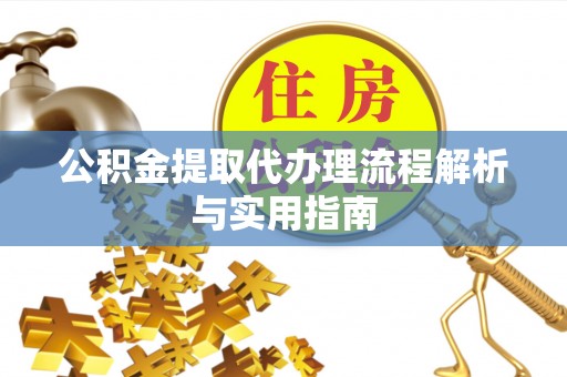 沣东公积金提取代办理流程解析与实用指南