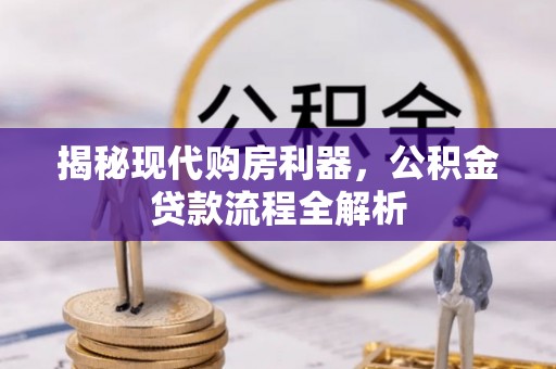 沣东揭秘现代购房利器，公积金贷款流程全解析