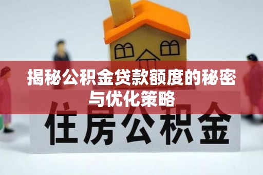 沣东揭秘公积金贷款额度的秘密与优化策略