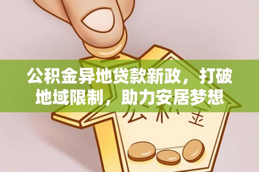 沣东公积金异地贷款新政，打破地域限制，助力安居梦想