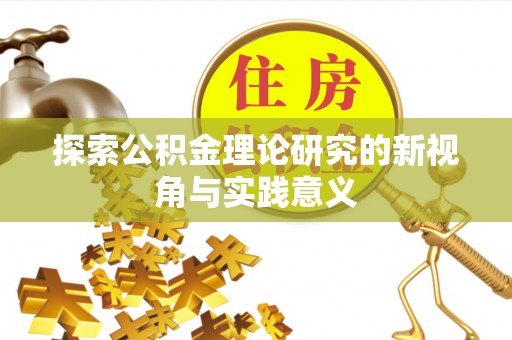 沣东探索公积金理论研究的新视角与实践意义