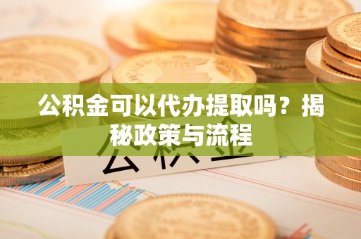 沣东公积金可以代办提取吗？揭秘政策与流程