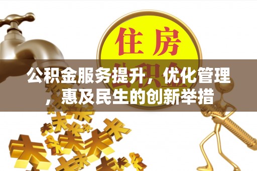 沣东公积金服务提升，优化管理，惠及民生的创新举措