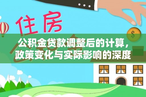 沣东公积金贷款调整后的计算，政策变化与实际影响的深度解析