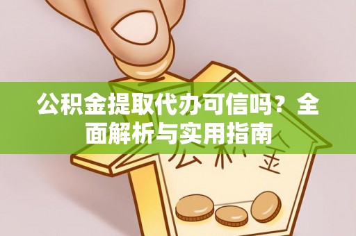 沣东公积金提取代办可信吗？全面解析与实用指南
