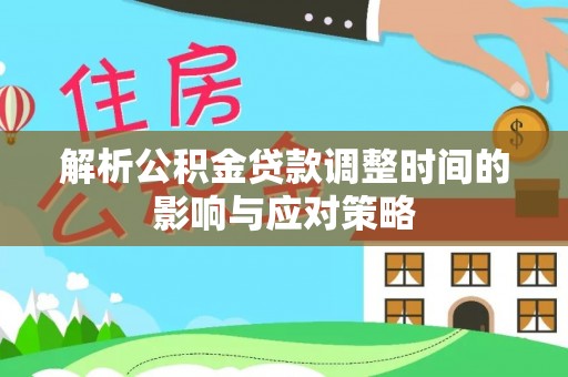 沣东解析公积金贷款调整时间的影响与应对策略