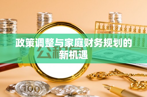 沣东政策调整与家庭财务规划的新机遇