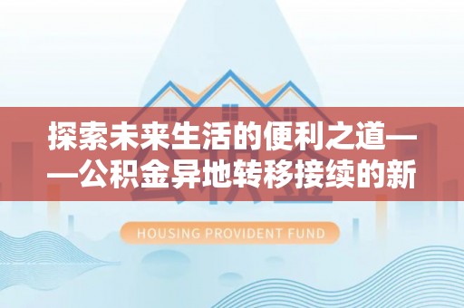 沣东探索未来生活的便利之道——公积金异地转移接续的新篇章