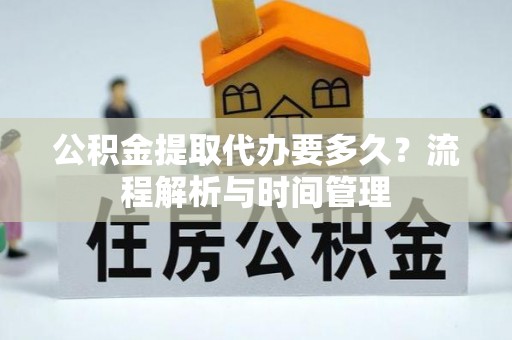 沣东公积金提取代办要多久？流程解析与时间管理